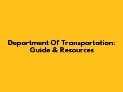 Department Of Transportation: Guide & Resources