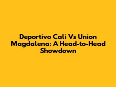Deportivo Cali Vs Union Magdalena: A Head-to-Head Showdown