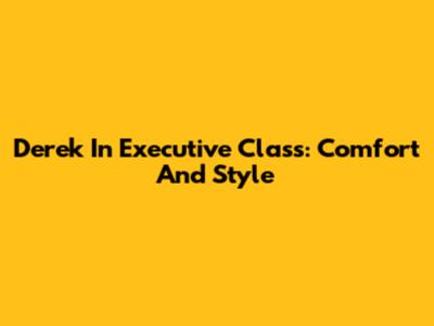 Derek In Executive Class: Comfort And Style