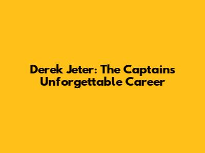 Derek Jeter: The Captain's Unforgettable Career