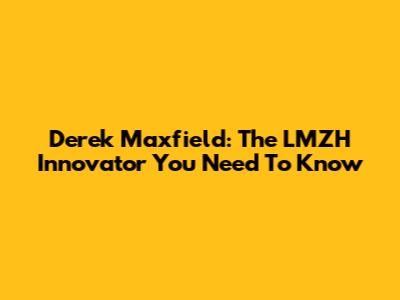 Derek Maxfield: The LMZH Innovator You Need To Know