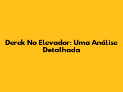Derek No Elevador: Uma Análise Detalhada