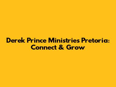 Derek Prince Ministries Pretoria: Connect & Grow