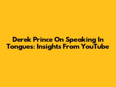 Derek Prince On Speaking In Tongues: Insights From YouTube