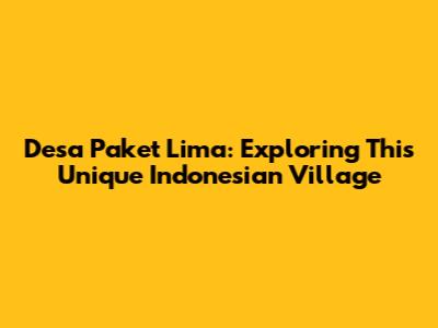 Desa Paket Lima: Exploring This Unique Indonesian Village