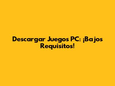 Descargar Juegos PC: ¡Bajos Requisitos!