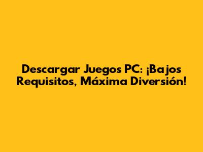 Descargar Juegos PC: ¡Bajos Requisitos, Máxima Diversión!