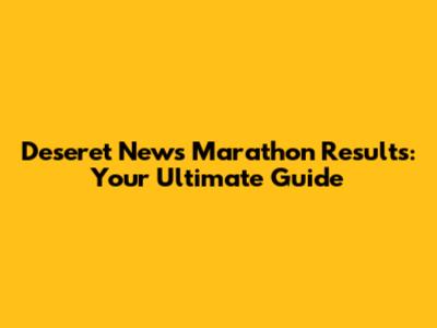 Deseret News Marathon Results: Your Ultimate Guide