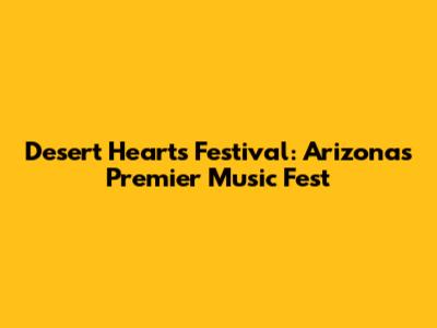 Desert Hearts Festival: Arizona's Premier Music Fest