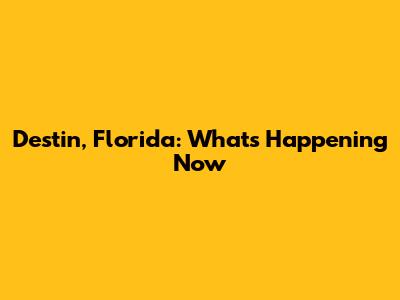 Destin, Florida: What's Happening Now