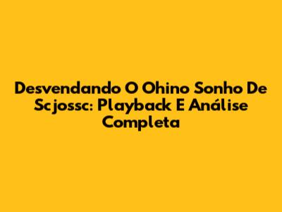 Desvendando O 'Ohino Sonho De Scjossc': Playback E Análise Completa