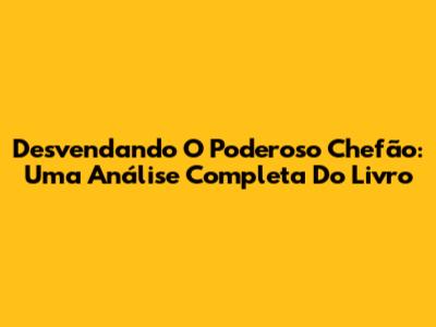 Desvendando O Poderoso Chefão: Uma Análise Completa Do Livro