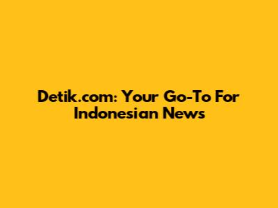 Detik.com: Your Go-To For Indonesian News