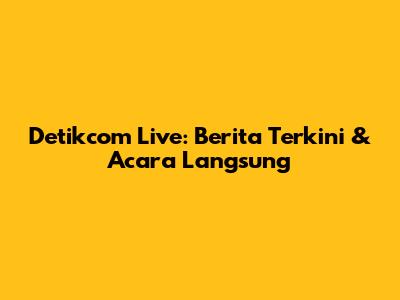 Detikcom Live: Berita Terkini & Acara Langsung