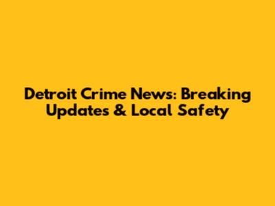 Detroit Crime News: Breaking Updates & Local Safety