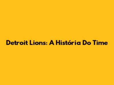 Detroit Lions: A História Do Time
