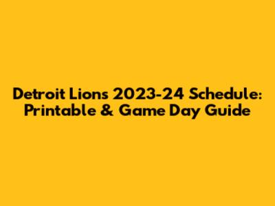 Detroit Lions 2023-24 Schedule: Printable & Game Day Guide