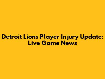 Detroit Lions Player Injury Update: Live Game News