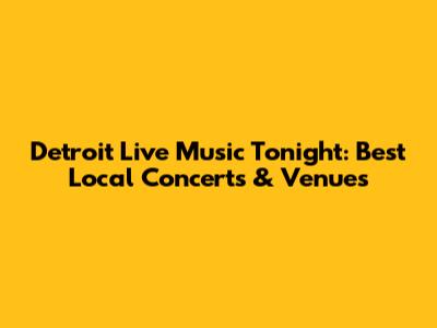 Detroit Live Music Tonight: Best Local Concerts & Venues