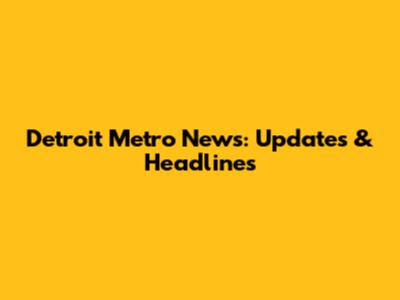Detroit Metro News: Updates & Headlines