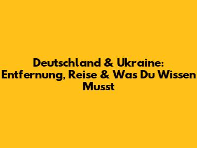 Deutschland & Ukraine: Entfernung, Reise & Was Du Wissen Musst