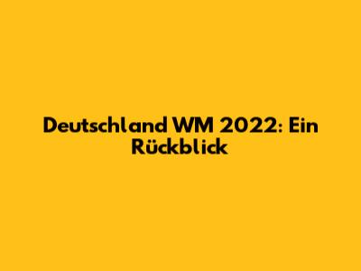 Deutschland WM 2022: Ein Rückblick