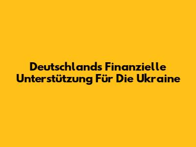 Deutschlands Finanzielle Unterstützung Für Die Ukraine