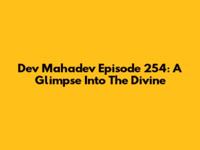 Dev Mahadev Episode 254: A Glimpse Into The Divine