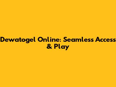 Dewatogel Online: Seamless Access & Play