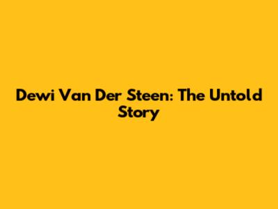 Dewi Van Der Steen: The Untold Story