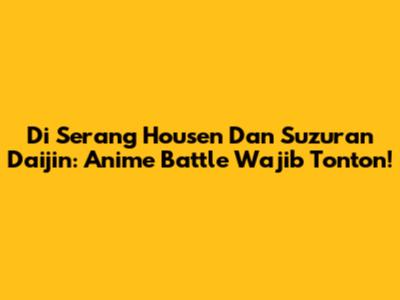 Di Serang Housen Dan Suzuran Daijin: Anime Battle Wajib Tonton!