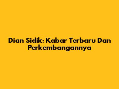 Dian Sidik: Kabar Terbaru Dan Perkembangannya