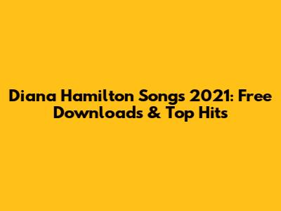 Diana Hamilton Songs 2021: Free Downloads & Top Hits