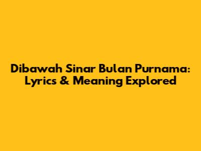 Dibawah Sinar Bulan Purnama: Lyrics & Meaning Explored
