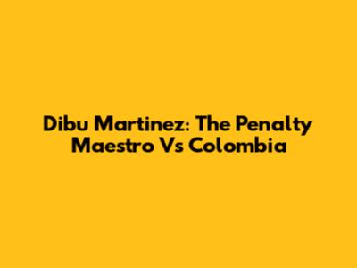 Dibu Martinez: The Penalty Maestro Vs Colombia