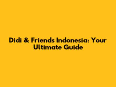 Didi & Friends Indonesia: Your Ultimate Guide