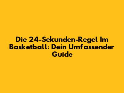 Die 24-Sekunden-Regel Im Basketball: Dein Umfassender Guide