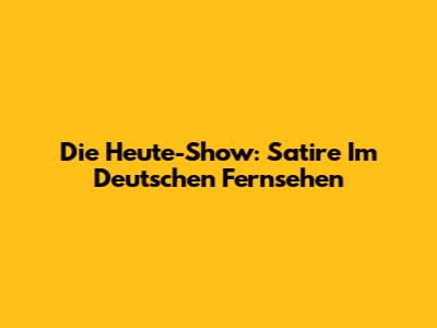 Die Heute-Show: Satire Im Deutschen Fernsehen