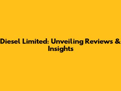 Diesel Limited: Unveiling Reviews & Insights