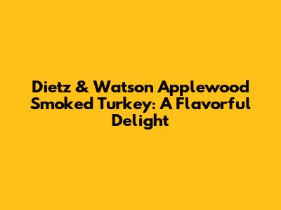 Dietz & Watson Applewood Smoked Turkey: A Flavorful Delight