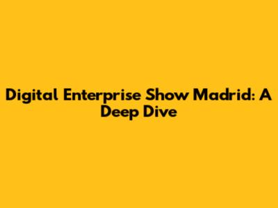 Digital Enterprise Show Madrid: A Deep Dive