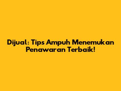 Dijual: Tips Ampuh Menemukan Penawaran Terbaik!