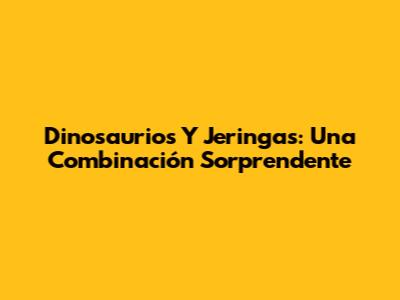 Dinosaurios Y Jeringas: Una Combinación Sorprendente