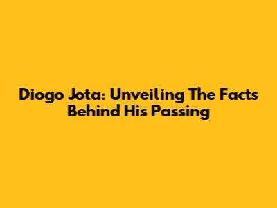 Diogo Jota: Unveiling The Facts Behind His Passing