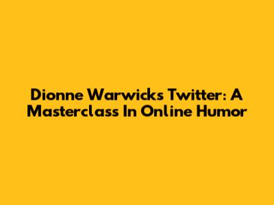 Dionne Warwick's Twitter: A Masterclass In Online Humor