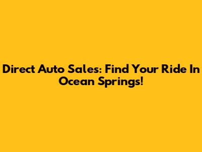 Direct Auto Sales: Find Your Ride In Ocean Springs!