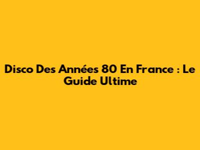 Disco Des Années 80 En France : Le Guide Ultime