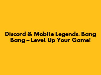 Discord & Mobile Legends: Bang Bang – Level Up Your Game!