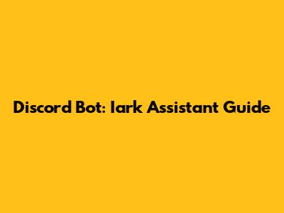 Discord Bot: Iark Assistant Guide