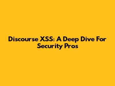 Discourse XSS: A Deep Dive For Security Pros